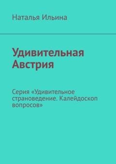 Обложка книги «Удивительная Австрия. Серия «Удивительное страноведение. Калейдоскоп вопросов»» — Наталья Ильина