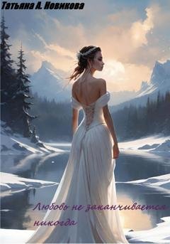 Обложка книги «Любовь не заканчивается никогда» — Татьяна А. Новикова