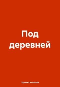 Обложка книги «Под деревней» — Туренко Анатолий