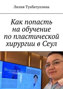 Обложка книги «Как попасть на обучение по пластической хирургии в Сеул» — Лилия Тухбатуллина