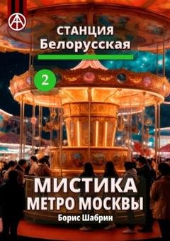 Обложка книги «Станция Белорусская 2. Мистика метро Москвы» — Борис Шабрин