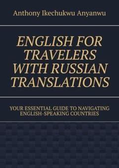 Обложка книги «English for Travelers with Russian Translations. Your Essential Guide to Navigating English-speaking Countries» — Anthony Ikechukwu Anyanwu