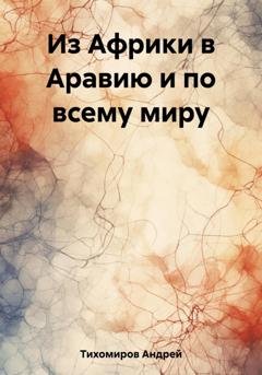 Обложка книги «Из Африки в Аравию и по всему миру» — Андрей Тихомиров