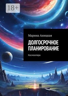Обложка книги «Долгосрочное планирование. Космоопера» — Марина Аницкая