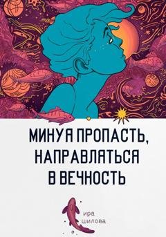 Обложка книги «Минуя пропасть, направляться в вечность» — Ира Шилова