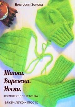Обложка книги «Комплект для ребенка. Шапка. Варежки. Носки. Вяжем легко и просто» — Виктория Зонова