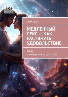 Обложка книги «Медленный секс – как растянуть удовольствие. «Секс с замедленной съемкой»» — Рита Фокс
