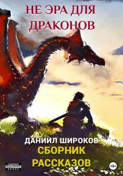 Обложка книги «Не эра для драконов. Сборник рассказов» — Даниил Широков