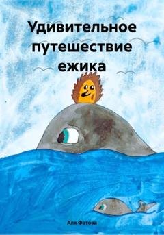 Обложка книги «Удивительное путешествие ежика» — Аля Фатова
