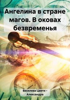 Обложка книги «Ангелина в стране магов. В оковах безвременья» — Цвети – Александра Николаева Василева