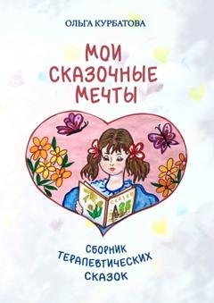 Обложка книги «Мои сказочные мечты. Сборник терапевтических сказок» — Ольга Курбатова