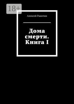 Обложка книги «Дома смерти. Книга I» — Алексей Ракитин