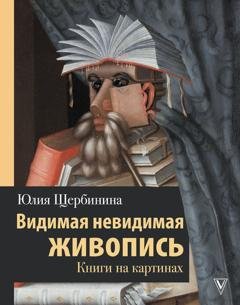 Обложка книги «Видимая невидимая живопись. Книги на картинах» — Ю. В. Щербинина