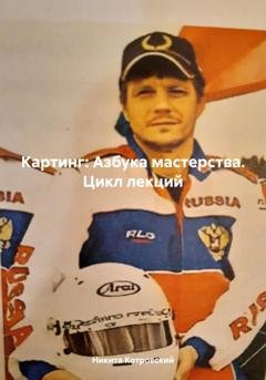 Обложка книги «Картинг: Азбука мастерства. Цикл лекций» — Никита Котровский