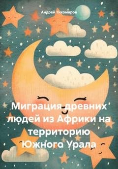 Обложка книги «Миграция древних людей из Африки на территорию Южного Урала» — Андрей Тихомиров