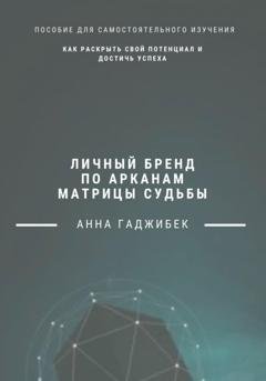 Обложка книги «Личный бренд по арканам Матрицы Судьбы: как раскрыть свой потенциал и достичь успеха» — Анна Гаджибек