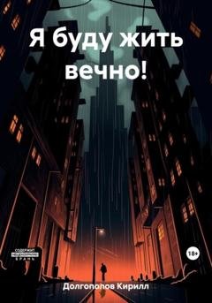 Обложка книги «Я буду жить вечно!» — Кирилл Анатольевич Долгополов