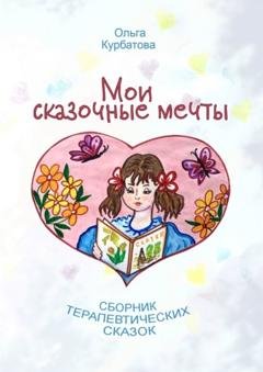 Обложка книги «Мои сказочные мечты. Сборник терапевтических сказок» — Ольга Курбатова