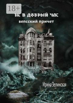 Обложка книги «Не в добрый час. Вепсский причет» — Ирина Зелинская