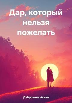 Обложка книги «Дар, который нельзя пожелать» — Агния Дубровина