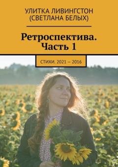 Обложка книги «Ретроспектива. Часть 1. Стихи. 2021 – 2016» — Улитка Ливингстон (Светлана Белых)