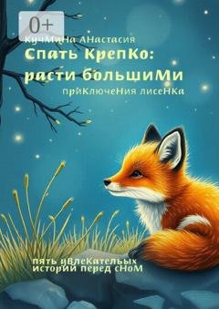 Обложка книги «Спать крепко, расти большими: приключения лисенка» — Анастасия Кучмина