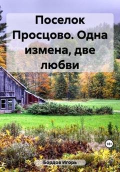 Обложка книги «Поселок Просцово. Одна измена, две любви» — Игорь Бордов