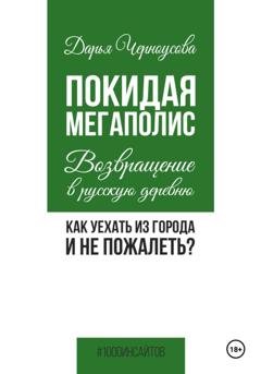 Обложка книги «Покидая мегаполис. Возвращение в русскую деревню. Как уехать из города и не пожалеть?» — Дарья Черноусова
