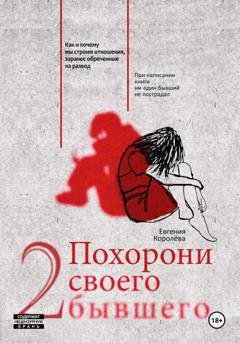 Обложка книги «Похорони своего бывшего 2. Как и почему мы строим отношения, заранее обреченные на развод» — Евгения Королёва