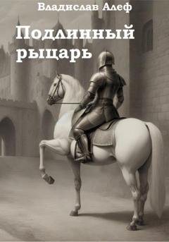 Обложка книги «Подлинный рыцарь» — Владислав Алеф