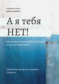 Обложка книги «Саммари книги Джиа Джианг «А я тебя нет! Как не бояться отказов и идти напролом к своей цели»» — Полина Крупышева