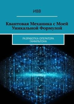 Обложка книги «Квантовая механика с моей уникальной формулой. Разработка оператора Гамильтона» — ИВВ
