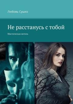 Обложка книги «Не расстанусь с тобой. Мистическая метель» — Любовь Сушко