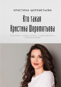 Обложка книги «Кто такая Кристина Шереметьева: биография, отзывы, борьба с компроматом и разоблачениями» — Кристина Шереметьева