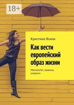 Обложка книги «Как вести европейский образ жизни. Менталитет, правила, хитрости» — Кристина Яхина