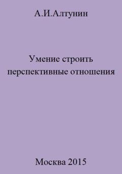 Обложка книги «Умение строить перспективные отношения» — Александр Иванович Алтунин