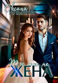 Обложка книги «Ты мне не жена» — Оксана Ильина