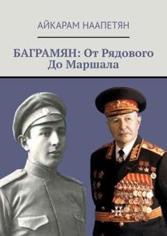 Обложка книги «Баграмян: От Рядового До Маршала» — Айкарам Наапетян