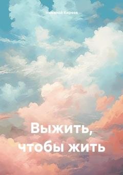 Обложка книги «Выжить, чтобы жить» — Николай Киреев