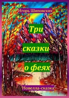 Обложка книги «Три сказки о феях» — Игорь Дасиевич Шиповских