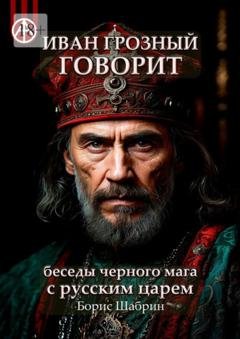 Обложка книги «Иван Грозный говорит. Беседы черного мага с русским царем» — Борис Шабрин