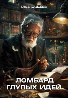 Обложка книги «Ломбард глупых идей» — Глеб Леонидович Кащеев