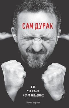 Обложка книги «Сам дурак. Как убеждать непробиваемых» — Ирина Баржак