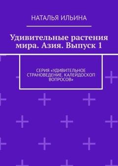 Обложка книги «Удивительные растения мира. Азия. Выпуск 1. Серия «Удивительное страноведение. Калейдоскоп вопросов»» — Наталья Ильина