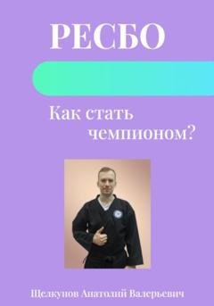 Обложка книги «Ресбо. Как стать чемпионом?» — Анатолий Валерьевич Щелкунов