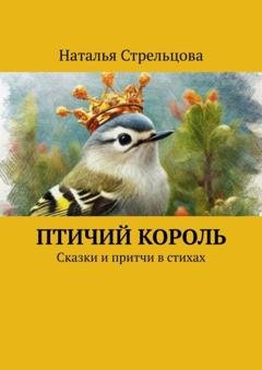 Обложка книги «Птичий король. Сказки и притчи в стихах» — Наталья Стрельцова