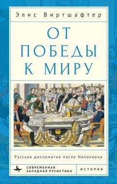 Обложка книги «От победы к миру. Русская дипломатия после Наполеона» — Элис Виртшалфтер