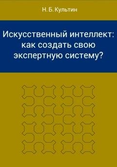 Обложка книги «Искусственный интеллект: как создать свою экспертную систему?» — Никита Борисович Культин