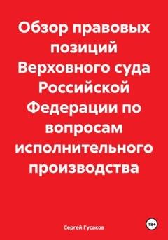 Обложка книги «Обзор правовых позиций Верховного суда Российской Федерации по вопросам исполнительного производства» — Сергей Юрьевич Гусаков