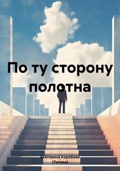 Обложка книги «По ту сторону полотна» — Екатерина Сергеевна Коробова (Титова)